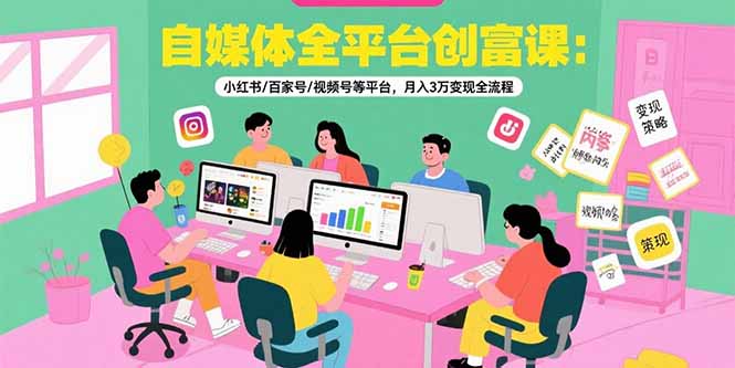 （15479期）自媒体全平台创富课：小红书/百家号/视频号等平台，月入3万变现全流程-千寻创业网