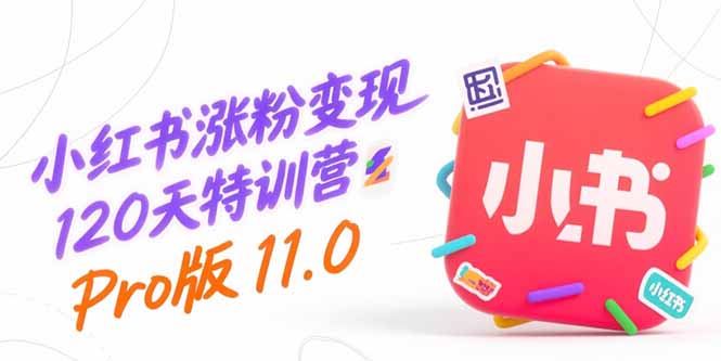 （15432期）小红书涨粉变现120天特训营Pro版11.0：从0到1掌握平台运营,内容制作和变现-千寻创业网