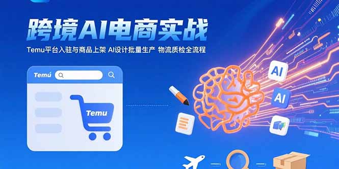 （15526期）AI+跨境电商实战：Temu平台入驻与商品上架 AI设计批量生产 物流质检全流程-千寻创业网