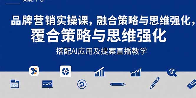 （15498期）2025品牌营销实战课：覆盖文案设计写方案，搭配AI应用及提案直播教学-千寻创业网