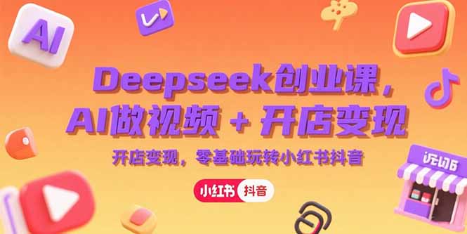 （15286期）Deepseek创业课，AI做视频+开店变现，零基础玩转小红书抖音-千寻创业网