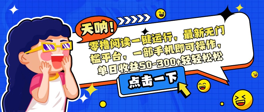 （15338期）零撸阅读一键运行，最新无门槛平台，一部手机即可操作，单日收益50-300…-千寻创业网