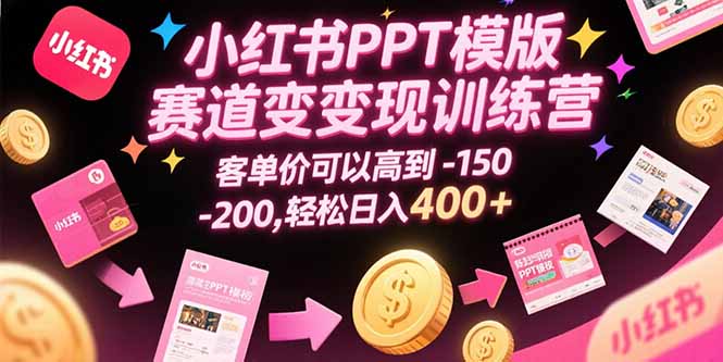 （15471期）小红书PPT模版赛道变现训练营，客单价可以高到150-200，轻松日入400+-千寻创业网