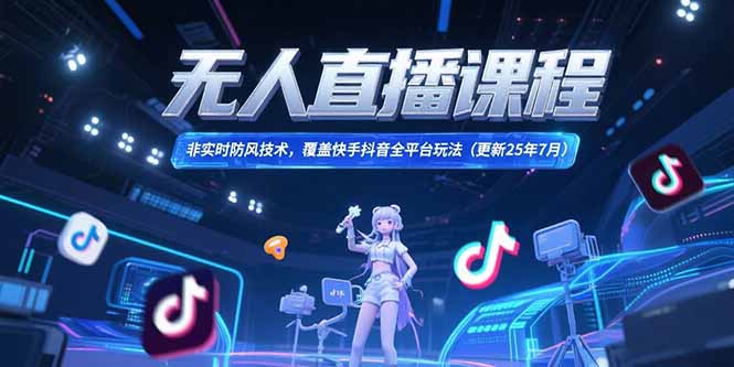 （15337期）无人直播课程，非实时防风技术，覆盖快手抖音全平台玩法(更新25年7月)-千寻创业网