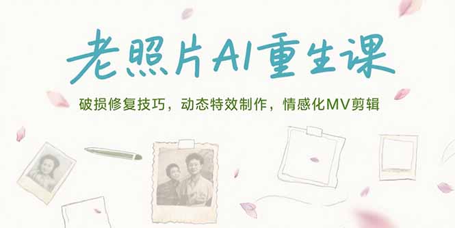 （15367期）老照片AI重生课，破损修复技巧，动态特效制作，情感化MV剪辑-千寻创业网
