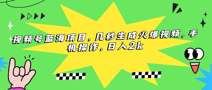 （15320期）视频号蓝海项目，几秒生成火爆视频，手机操作，日入2k-千寻创业网