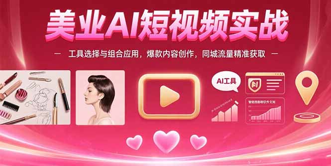 （15535期）美业AI短视频实战：工具选择与组合应用，爆款内容创作，同城流量精准获取-千寻创业网