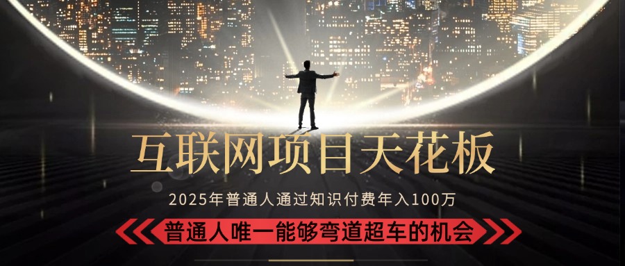 （15361期）2025“互联网项目天花板”：不做韭菜，做镰刀！“月入 10W+ 普通人弯道…-千寻创业网