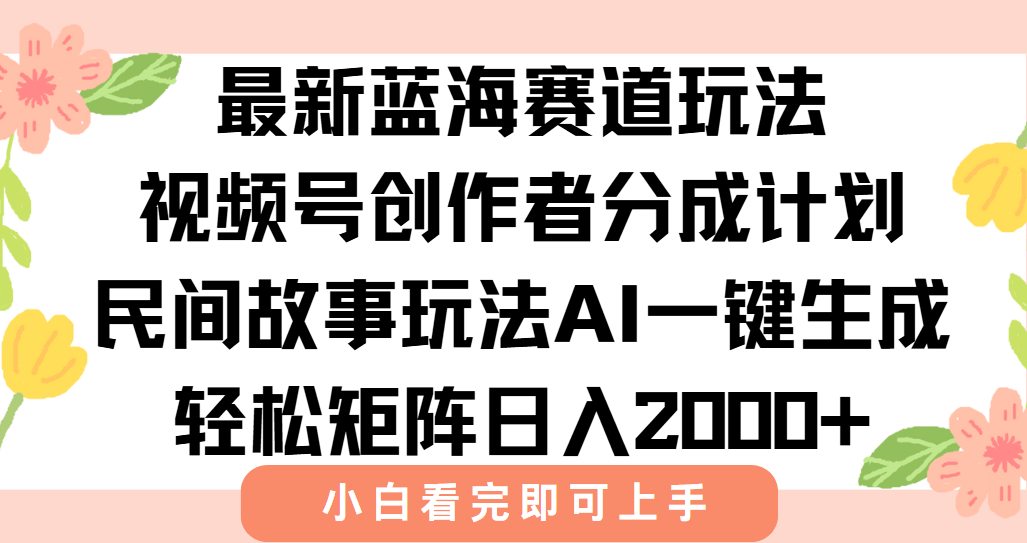 （15287期）最新视频号创作者分成民间故事玩法，AI一键生成爆款视频，轻松日入2000+-千寻创业网