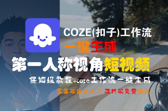 COZE(扣子)工作流一键生成第一人称视角短视频，保姆级教程，零基础快速入门-千寻创业网