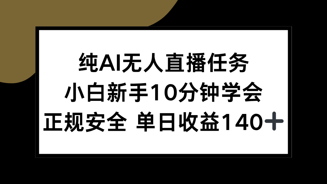 （15334期）纯AI无人直播任务，小白新手10分钟学会 ，正规安全 单日收益140+-千寻创业网