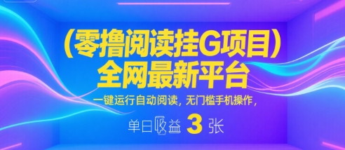 零撸阅读挂G项目，全网最新平台，一键运行自动阅读，无门槛手机操作，单日收益3张【揭秘】-千寻创业网