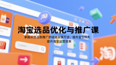 淘宝选品优化与推广课，掌握从选品到推广的全链路实操方法，提升淘宝运营效率-千寻创业网