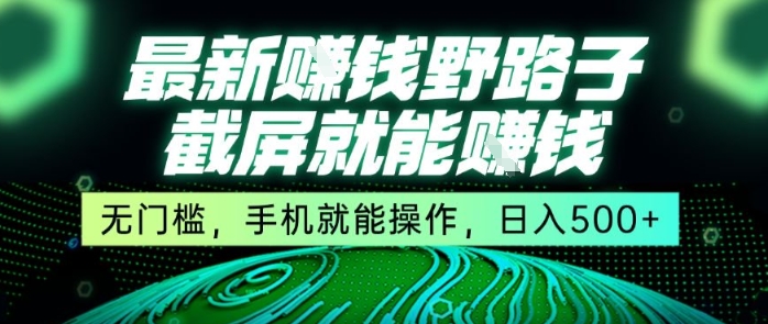 最新野路子截屏就能挣钱，无门槛，手机就能操作，日入5张【揭秘】-千寻创业网