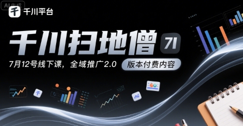 千川扫地僧7月12号线下课，千川投放，全域推广2.0版本付费内容-千寻创业网