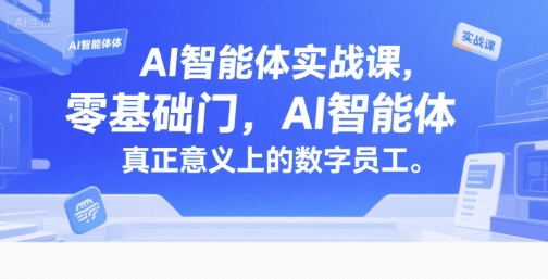 AI智能体实战课，零基础入门，AI智能体真正意义上的数字员工-千寻创业网