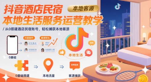 抖音酒店民宿本地生活服务运营教学，从0搭建酒店民宿账号，轻松捕获本地客源-千寻创业网