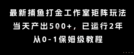 最新捕鱼打金工作室矩阵玩法，当天产出5张+，已运行2年，从0-1保姆级教程【揭秘】-千寻创业网
