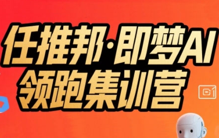 任推邦·即梦AI领跑集训营，低粉号冷启动，单条视频变现1.2W实操-千寻创业网