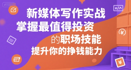 新媒体写作实战，学握最值得投资的职场技能，提升你的挣钱能力-千寻创业网