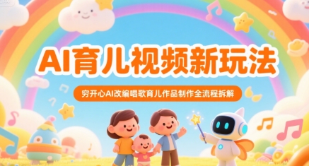 AI育儿视频新玩法，穷开心AI改编唱歌育儿作品制作全流程拆解-千寻创业网