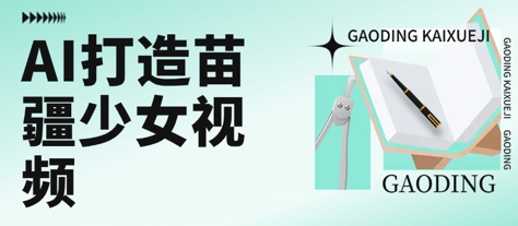 用AI打造苗疆少女视频，单日变现多张，高质量作品引爆流量-千寻创业网