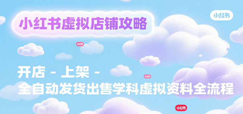 小红书虚拟店铺攻略，开店-上架-全自动发货出售学科虚拟资料完整流程-千寻创业网