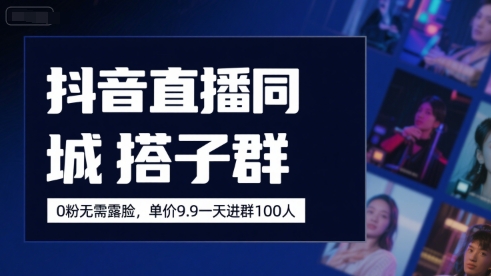 抖音直播同城搭子群，0粉无需露脸，单价19.9，一天进群100人-千寻创业网