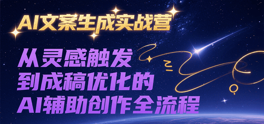 AI文案生成实战营，从灵感触发到成稿优化的AI辅助创作全流程-千寻创业网