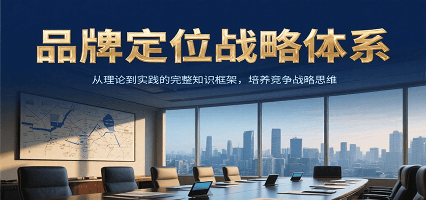 品牌定位战略体系，从理论到实践的完整知识框架，培养产品竞争战略思维-千寻创业网