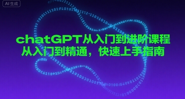 chatGPT从入门到进阶课程，从入门到精通，快速上手指南-千寻创业网
