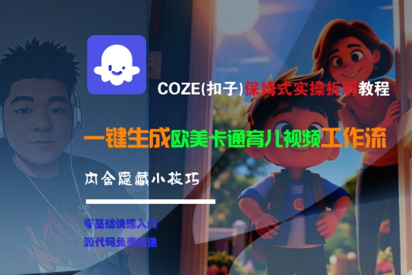 COZE(扣子)保姆式实操拆解教程，一键生成欧美卡通有儿视频工作流，内含隐藏小技巧-千寻创业网
