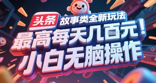 头条故事类全新玩法，最高每天几张，小白无脑操作-千寻创业网