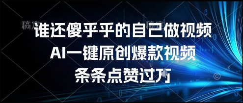 谁还傻乎乎的自己做视频？AI一键原创爆款视频，条条点赞过万，简单方便，好操作【揭秘】-千寻创业网