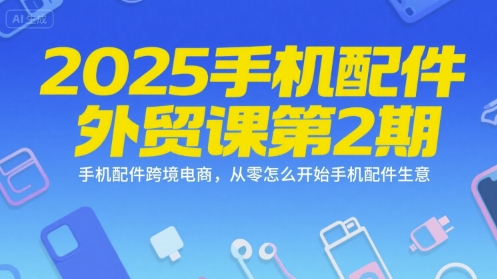 2025手机配件外贸课第2期，手机配件跨境电商，从零怎么开始手机配件生意-千寻创业网