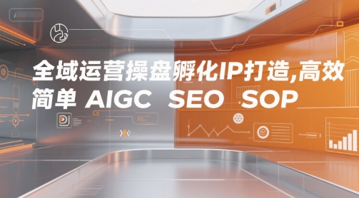 全域运营操盘孵化IP打造，高效 简单 AIGC SEO SOP-千寻创业网