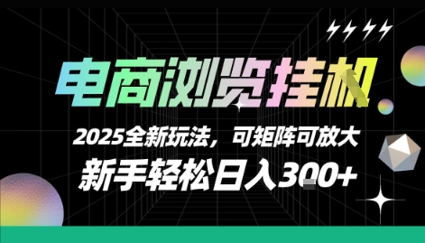 电商浏览挂G，2025全新玩法，新手轻松日入3张+可矩阵可放大【揭秘】-千寻创业网