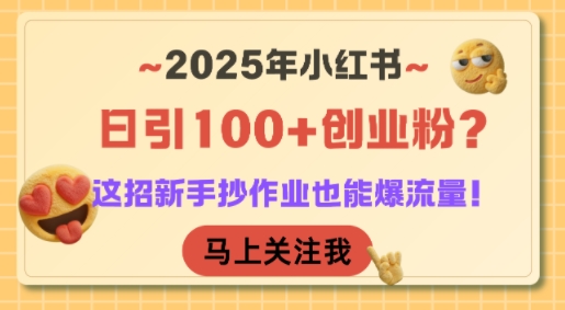 2025年小红书日引100+创业粉？这招新手抄作业也能爆流量！-千寻创业网