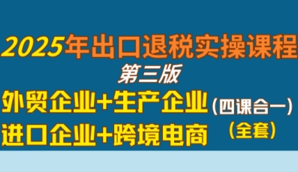 2025年出口退税实操课程，外贸企业+生产企业+进口企业+跨境电商-千寻创业网