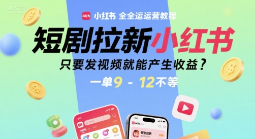 短剧拉新小红书全运营教程，只要发视频就能产生收益，一单9-12不等-千寻创业网