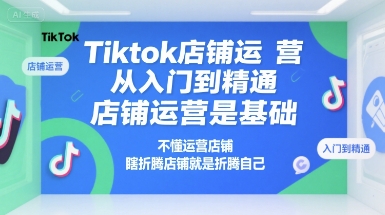 Tiktok店铺运营从入门到精通，店铺运营是基础，不懂运营店铺，瞎折腾店铺就是折腾自己-千寻创业网