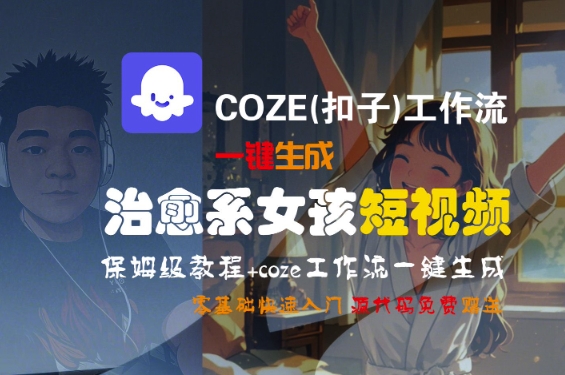COZE(扣子)工作流一键生成治愈系女孩短视频，保姆级教程，零基础快速入门-千寻创业网
