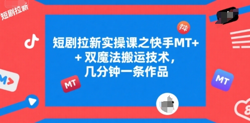 短剧拉新实操课之快手MT+双魔法搬运技术，几分钟一条作品-千寻创业网