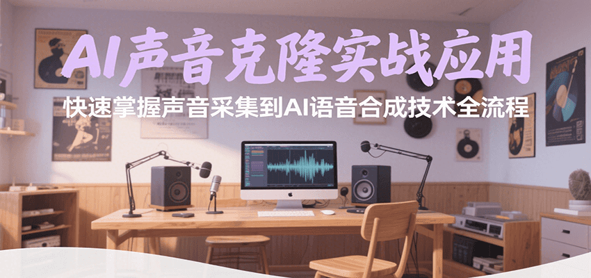 AI声音克隆实战应用，快速掌握声音采集到AI语音合成技术全流程-千寻创业网