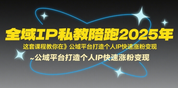 全域IP私教陪跑2025年，这套课程教你在​公域平台打造个人IP快速涨粉变现-千寻创业网