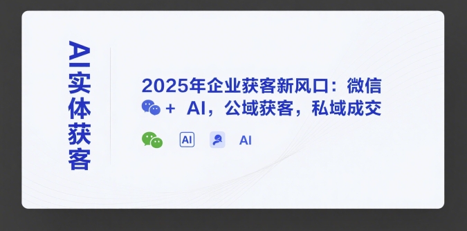 AI实体获客，2025年企业获客新风口：微信+ AI，公域获客，私域成交-千寻创业网