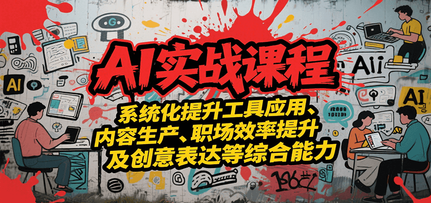 AI实战系统课程，提升工具应用、内容生产、职场效率提升及创意表达等综合能力-千寻创业网