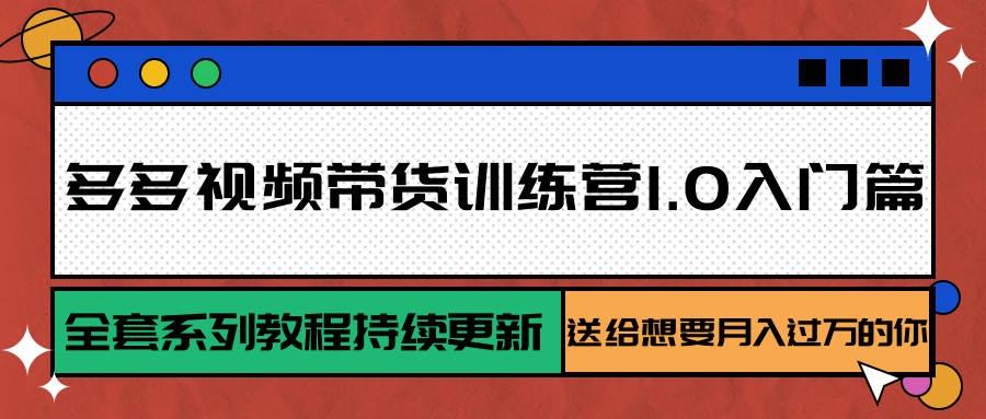 多多视频带货训练营1.0入门篇，全套系列教程持续更新，送给想要月入过万的你-千寻创业网