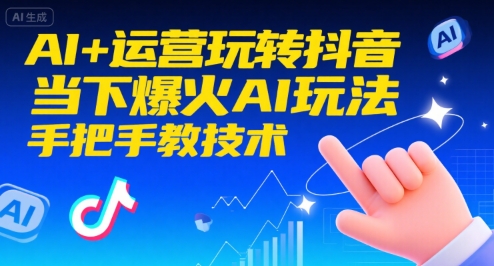 AI+运营玩转抖音，当下爆火AI玩法，手把手教技术-千寻创业网