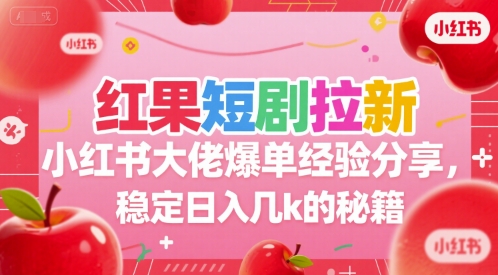 红果短剧拉新小红书大佬爆单经验分享，稳定日入几k的秘籍-千寻创业网
